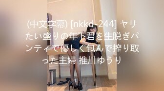 (中文字幕) [nkkd-244] ヤリたい盛りの年下君を生脱ぎパンティで優しく包んで搾り取った主婦 推川ゆうり