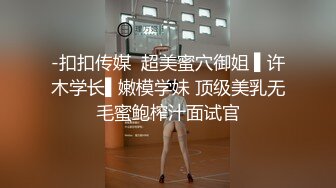 -扣扣传媒  超美蜜穴御姐 ▌许木学长▌嫩模学妹 顶级美乳无毛蜜鲍榨汁面试官