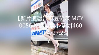 【新片速遞】 麻豆传媒 MCY-0056 怒操淫娃小侄女[460M/MP4/27:23]