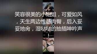 笑容很美的小姐姐，可爱如风，天生两边性感肉臀，后入妥妥地肏，湿哒哒的抽插呻吟声！