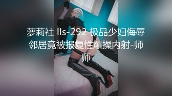 萝莉社 lls-292 极品少妇侮辱邻居竟被报复性爆操内射-师师