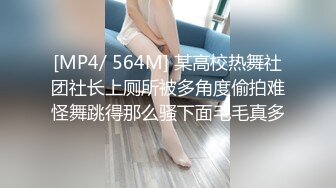 [MP4/ 564M] 某高校热舞社团社长上厕所被多角度偷拍难怪舞跳得那么骚下面毛毛真多