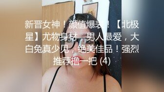 新晋女神！颜值爆表！【北极星】尤物身材，男人最爱，大白兔真少见，绝美佳品！强烈推荐撸一把 (4)