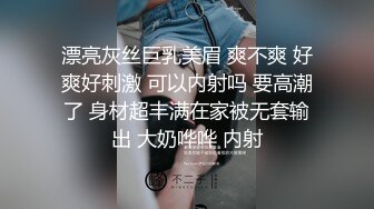 漂亮灰丝巨乳美眉 爽不爽 好爽好刺激 可以内射吗 要高潮了 身材超丰满在家被无套输出 大奶哗哗 内射