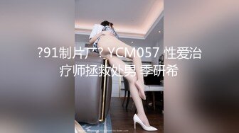 ?91制片厂? YCM057 性爱治疗师拯救处男 季研希