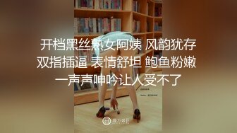 开档黑丝熟女阿姨 风韵犹存双指插逼 表情舒坦 鲍鱼粉嫩 一声声呻吟让人受不了