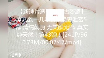 【新速片遞】 【上古资源】零几到一几年良家换妻泄密5部 清纯靓丽 无美颜无PS 真实纯天然！第43弹！[241P/960.73M/00:07:47/mp4]