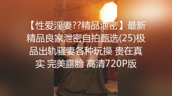 【性爱淫妻??精品泄密】最新精品良家泄密自拍甄选(25)极品出轨骚妻各种玩操 贵在真实 完美露脸 高清720P版