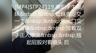 [MP4]STP24119 兼职学生嫩妹&nbsp;&nbsp;让妹先足交一下&nbsp;&nbsp;吸吮口交活很棒&nbsp;&nbsp;按着双手正入爆操&nbsp;&nbsp;翘起屁股对着镜头 后