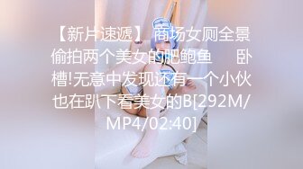 【新片速遞】 商场女厕全景偷拍两个美女的肥鲍鱼❤️卧槽!无意中发现还有一个小伙也在趴下看美女的B[292M/MP4/02:40]