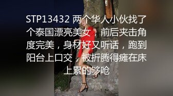 STP13432 两个华人小伙找了个泰国漂亮美女，前后夹击角度完美，身材好又听话，跑到阳台上口交，被折腾得瘫在床上累的够呛