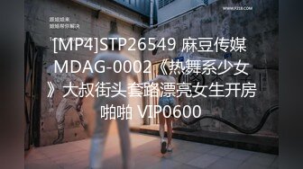 [MP4]STP26549 麻豆传媒 MDAG-0002《热舞系少女》大叔街头套路漂亮女生开房啪啪 VIP0600