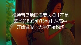 推特青岛地区淫妻夫妇【不是艺术@BuShiYiShu】从高中开始做爱，大学开始约炮