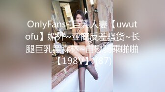 OnlyFans~巨乳人妻【uwutofu】媚外~亚裔反差骚货~长腿巨乳黑森林~自慰骑乘啪啪【198V】 (87)