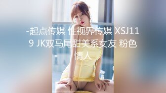 -起点传媒 性视界传媒 XSJ119 JK双马尾甜美系女友 粉色情人