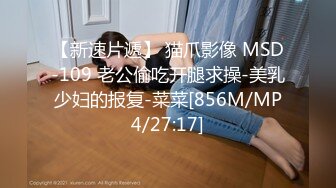 【新速片遞】 猫爪影像 MSD-109 老公偷吃开腿求操-美乳少妇的报复-菜菜[856M/MP4/27:17]