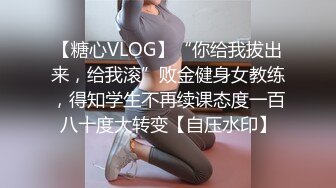 【糖心VLOG】“你给我拔出来，给我滚”败金健身女教练，得知学生不再续课态度一百八十度大转变【自压水印】