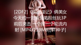 [2DF2]《实战淫记》俩美女今天约一对亲兄弟粉丝玩3P 前后夹击 一个接一个轮流内射 [MP4/219MB][BT种子]