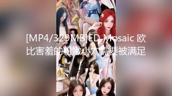 [MP4/329MB]ED Mosaic 欧比害羞的粉嫩小穴需要被满足