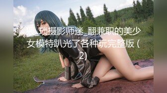 猥_琐摄影师迷_翻兼职的美少女模特趴光了各种玩完整版 (2)