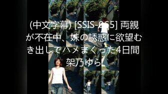 (中文字幕) [SSIS-065] 両親が不在中、妹の誘惑に欲望むき出しでハメまくった4日間 架乃ゆら