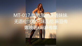 MT-017.憨憨.我的失语妹妹.无语伦比的兄妹乱伦.麻豆传媒映画x麻麻传媒