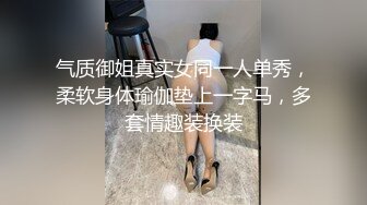 气质御姐真实女同一人单秀，柔软身体瑜伽垫上一字马，多套情趣装换装