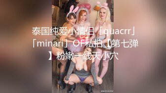 ✨泰国纯爱小情侣「quacrr」「minari」OF私拍【第七弹】粉嫩一线天小穴