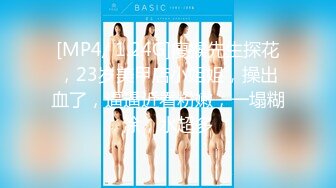 [MP4/ 1.24G]瘦猴先生探花，23岁美甲店小姐姐，操出血了，逼逼近看粉嫩，一塌糊涂，水超多