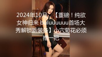 2024年10月，【重磅！纯欲女神归来 buluuuuuu首场大秀解锁新装备】小穴菊花必须撸一把