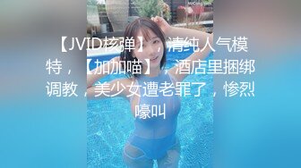 【JVID核弹】，清纯人气模特，【加加喵】，酒店里捆绑调教，美少女遭老罪了，惨烈嚎叫