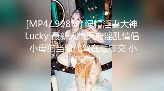 [MP4/ 998M] 绿帽淫妻大神Lucky 最新人气天府淫乱情侣 小母狗当着代驾在后排交 小哥看呆了！