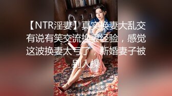 【NTR淫妻】真实换妻大乱交有说有笑交流换妻经验，感觉这波换妻太亏了，新婚妻子被别人操