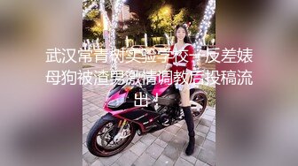 武汉常青树实验学校一反差婊母狗被渣男激情调教后投稿流出！