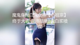 魔鬼身材白虎女神【小祖宗】终于大秀 假JB插嫩B流白浆喷尿