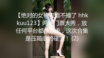 【绝对的女神可惜不播了 hhkkuu123】两场门票大秀，放任何平台都是顶流，这次合集是压箱底的硬货！ (2)