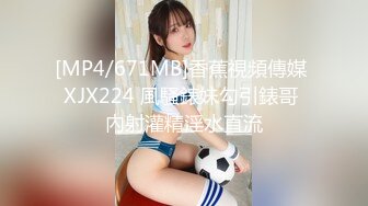 [MP4/671MB]香蕉視頻傳媒 XJX224 風騷錶妹勾引錶哥 內射灌精淫水直流