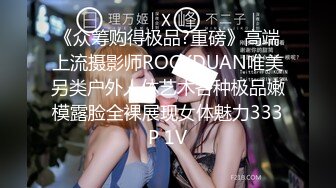 《众筹购得极品?重磅》高端上流摄影师ROCKDUAN唯美另类户外人体艺术各种极品嫩模露脸全裸展现女体魅力333P 1V