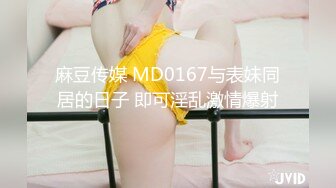 麻豆传媒 MD0167与表妹同居的日子 即可淫乱激情爆射