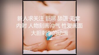 新人求关注 巨屌 舔逼 无套 内射 人物刻画帅气 性爱画面大胆刺激的动画