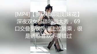 [MP4]【萝莉和御姐姐妹花】深夜双女互舔啪啪大秀，69口交叠罗汉洗澡上位骑乘，很是诱惑喜欢不要错过