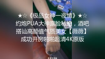 ★☆《极品女神一夜情》★☆约炮PUA大神露脸私拍，酒吧搭讪高颜值气质美女【薇薇】成功开房啪啪超清4K原版