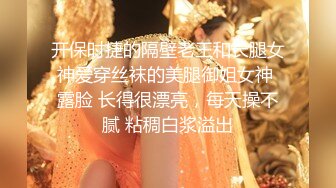 开保时捷的隔壁老王和长腿女神爱穿丝袜的美腿御姐女神 露脸 长得很漂亮，每天操不腻 粘稠白浆溢出