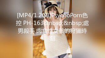 [MP4/1.2GB]PsychoPorn色控 PH-163&nbsp;&nbsp;處男殺手 肉食性女孩的狩獵時刻