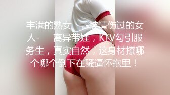 丰满的熟女❤️-被情伤过的女人-❤️离异带娃，KTV勾引服务生，真实自然，这身材撩哪个哪个倒下在骚逼怀抱里！